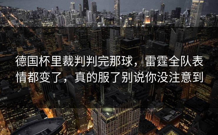 德国杯里裁判判完那球，雷霆全队表情都变了，真的服了别说你没注意到