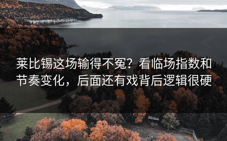 莱比锡这场输得不冤？看临场指数和节奏变化，后面还有戏背后逻辑很硬