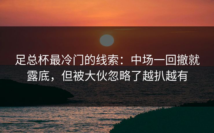 足总杯最冷门的线索：中场一回撤就露底，但被大伙忽略了越扒越有