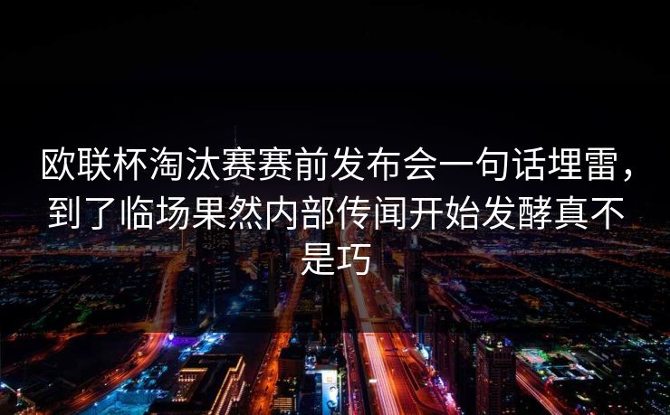 欧联杯淘汰赛赛前发布会一句话埋雷，到了临场果然内部传闻开始发酵真不是巧