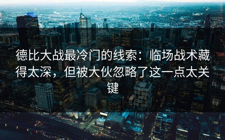 德比大战最冷门的线索:临场战术藏得太深,但被大伙忽略了这一点太关键 德比大战最冷门的线索:临场战术藏得太深,但被大伙忽略了这一点太关键