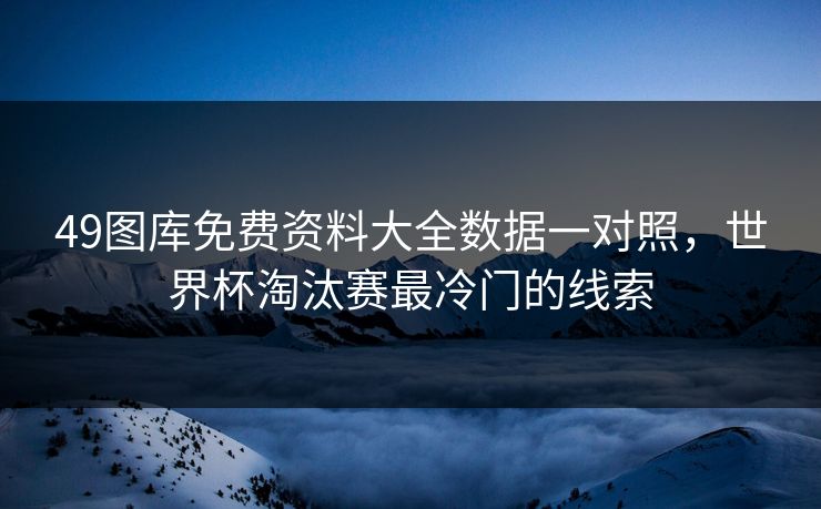 49图库免费资料大全数据一对照,世界杯淘汰赛最冷门的线索 49图库免费资料大全数据一对照,世界杯淘汰赛最冷门的线索