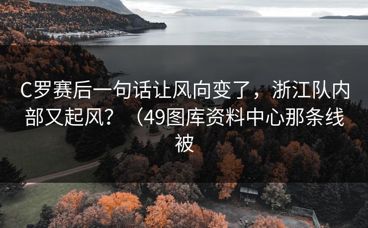 C罗赛后一句话让风向变了，浙江队内部又起风？（49图库资料中心那条线被