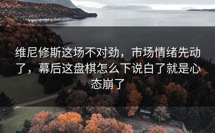 维尼修斯这场不对劲，市场情绪先动了，幕后这盘棋怎么下说白了就是心态崩了