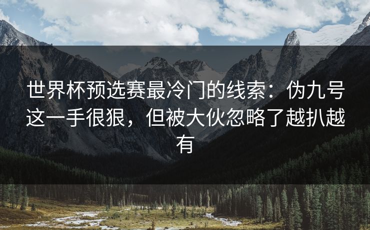 世界杯预选赛最冷门的线索:伪九号这一手很狠,但被大伙忽略了越扒越有 世界杯预选赛最冷门的线索:伪九号这一手很狠,但被大伙忽略了越扒越有