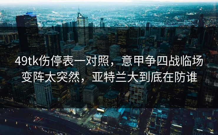 49tk伤停表一对照,意甲争四战临场变阵太突然,亚特兰大到底在防谁 49tk伤停表一对照,意甲争四战临场变阵太突然,亚特兰大到底在防谁