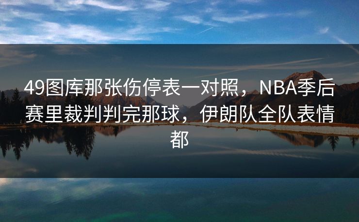 49图库那张伤停表一对照，NBA季后赛里裁判判完那球，伊朗队全队表情都