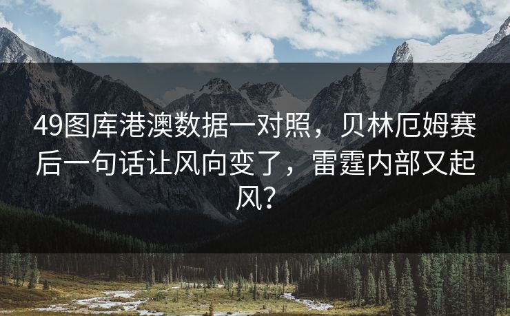 49图库港澳数据一对照，贝林厄姆赛后一句话让风向变了，雷霆内部又起风？