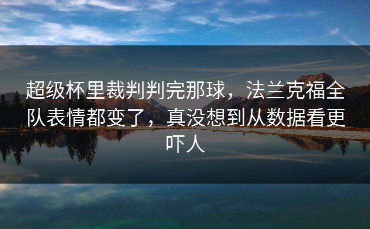 超级杯里裁判判完那球，法兰克福全队表情都变了，真没想到从数据看更吓人