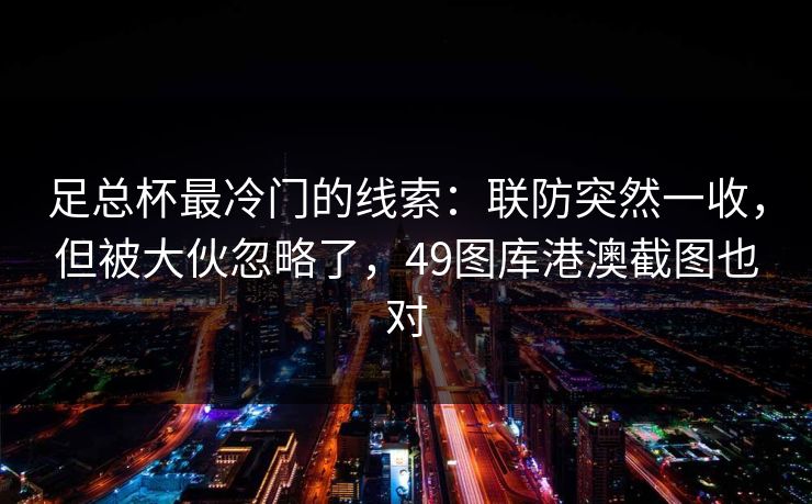 足总杯最冷门的线索：联防突然一收，但被大伙忽略了，49图库港澳截图也对