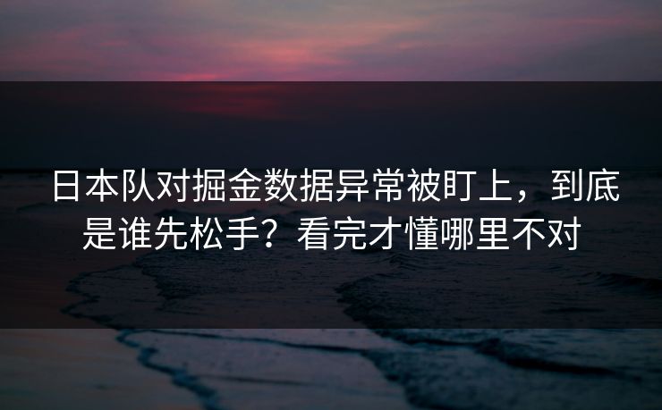 日本队对掘金数据异常被盯上，到底是谁先松手？看完才懂哪里不对