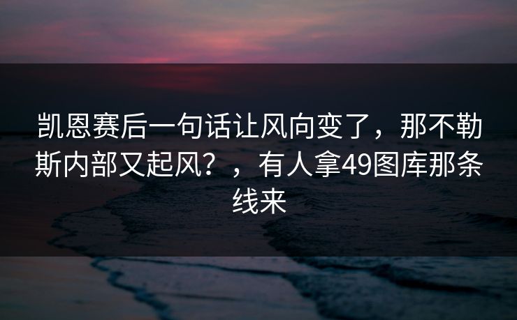 凯恩赛后一句话让风向变了，那不勒斯内部又起风？，有人拿49图库那条线来