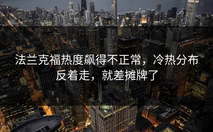 法兰克福热度飙得不正常，冷热分布反着走，就差摊牌了