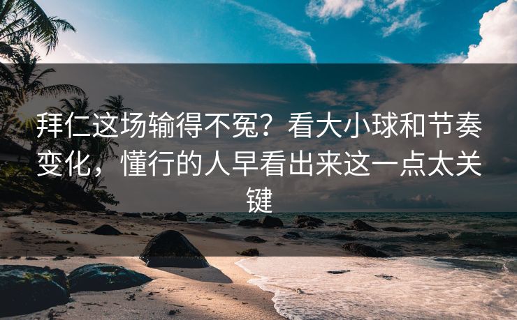拜仁这场输得不冤？看大小球和节奏变化，懂行的人早看出来这一点太关键