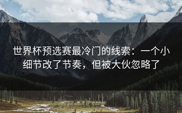 世界杯预选赛最冷门的线索：一个小细节改了节奏，但被大伙忽略了
