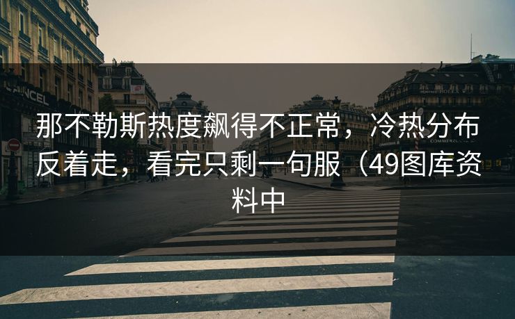 那不勒斯热度飙得不正常，冷热分布反着走，看完只剩一句服（49图库资料中