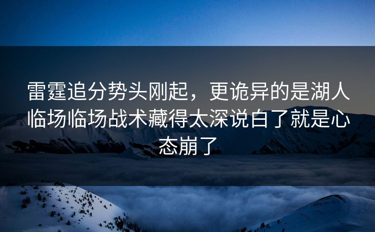 雷霆追分势头刚起，更诡异的是湖人临场临场战术藏得太深说白了就是心态崩了