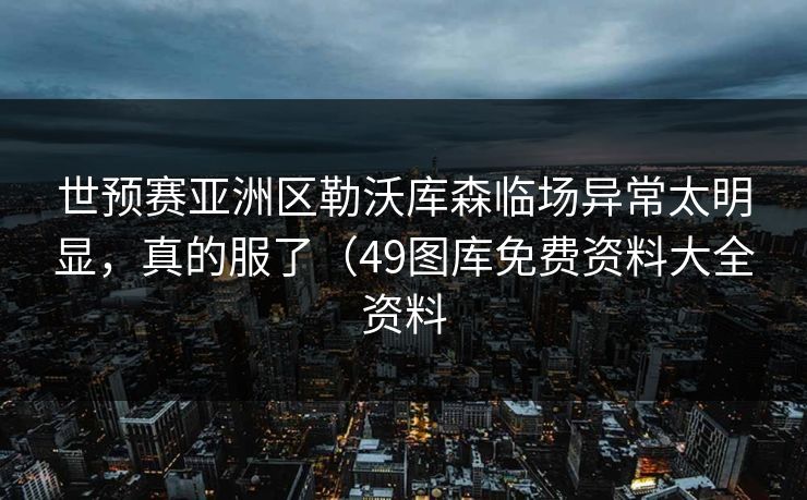 世预赛亚洲区勒沃库森临场异常太明显，真的服了（49图库免费资料大全资料