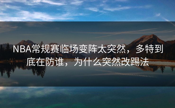 NBA常规赛临场变阵太突然，多特到底在防谁，为什么突然改踢法