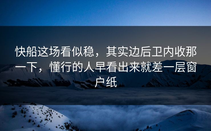 快船这场看似稳，其实边后卫内收那一下，懂行的人早看出来就差一层窗户纸