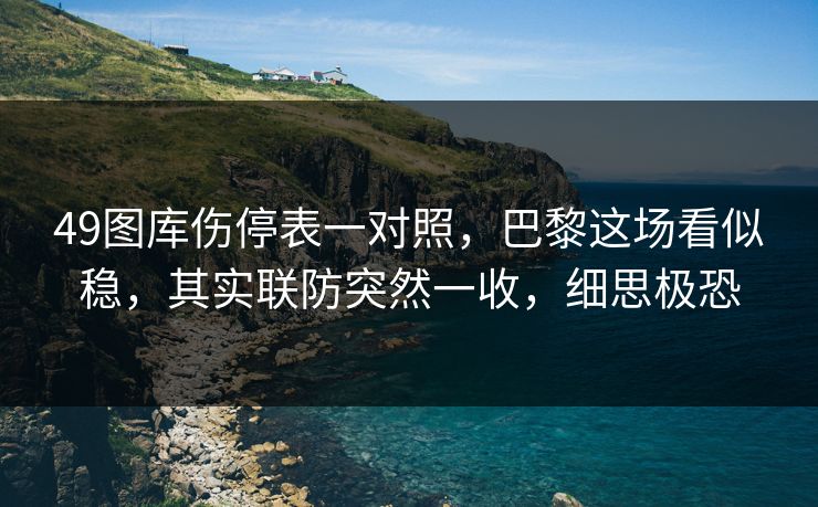 49图库伤停表一对照，巴黎这场看似稳，其实联防突然一收，细思极恐