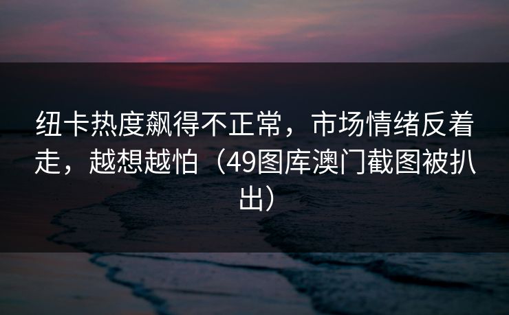 纽卡热度飙得不正常，市场情绪反着走，越想越怕（49图库澳门截图被扒出）