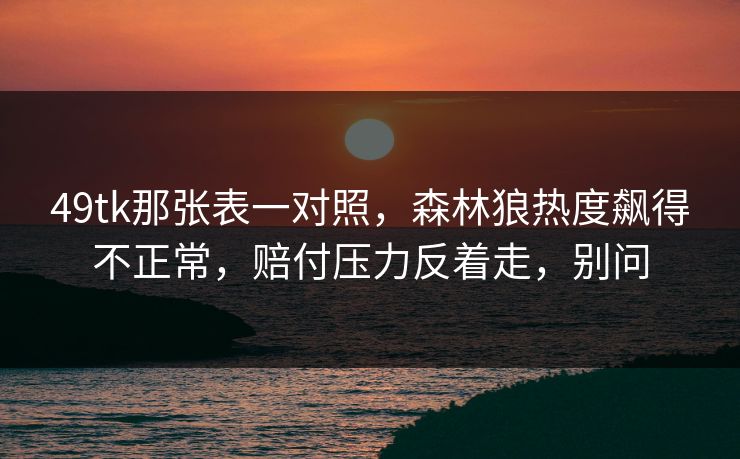 49tk那张表一对照，森林狼热度飙得不正常，赔付压力反着走，别问