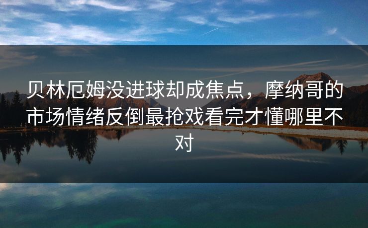 贝林厄姆没进球却成焦点，摩纳哥的市场情绪反倒最抢戏看完才懂哪里不对