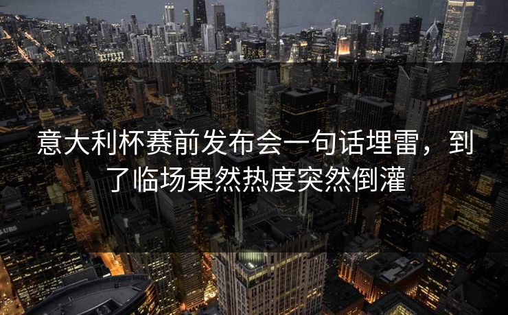 意大利杯赛前发布会一句话埋雷,到了临场果然热度突然倒灌 意大利杯赛前发布会一句话埋雷,到了临场果然热度突然倒灌