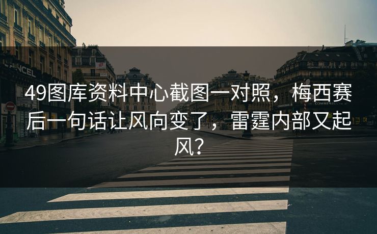 49图库资料中心截图一对照，梅西赛后一句话让风向变了，雷霆内部又起风？