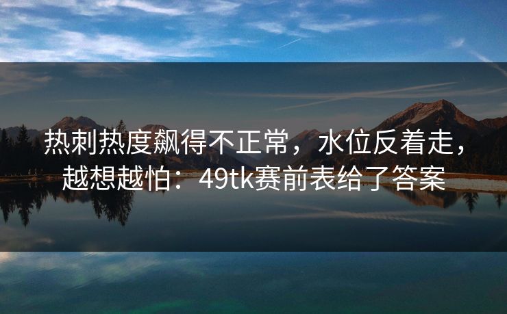热刺热度飙得不正常,水位反着走,越想越怕:49tk赛前表给了答案 热刺热度飙得不正常,水位反着走,越想越怕:49tk赛前表给了答案