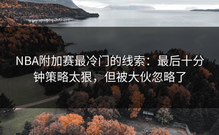 NBA附加赛最冷门的线索：最后十分钟策略太狠，但被大伙忽略了