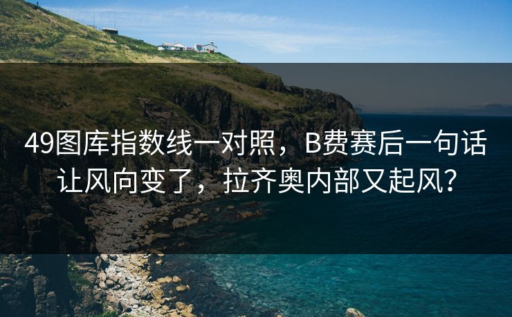 49图库指数线一对照，B费赛后一句话让风向变了，拉齐奥内部又起风？