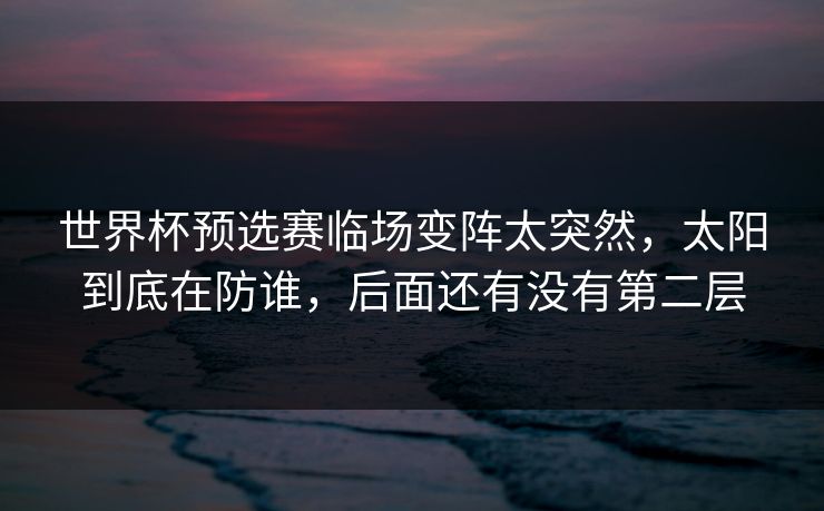 世界杯预选赛临场变阵太突然,太阳到底在防谁,后面还有没有第二层 世界杯预选赛临场变阵太突然,太阳到底在防谁,后面还有没有第二层