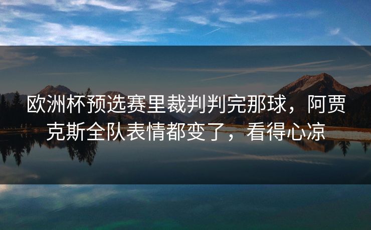 欧洲杯预选赛里裁判判完那球,阿贾克斯全队表情都变了,看得心凉 欧洲杯预选赛里裁判判完那球,阿贾克斯全队表情都变了,看得心凉