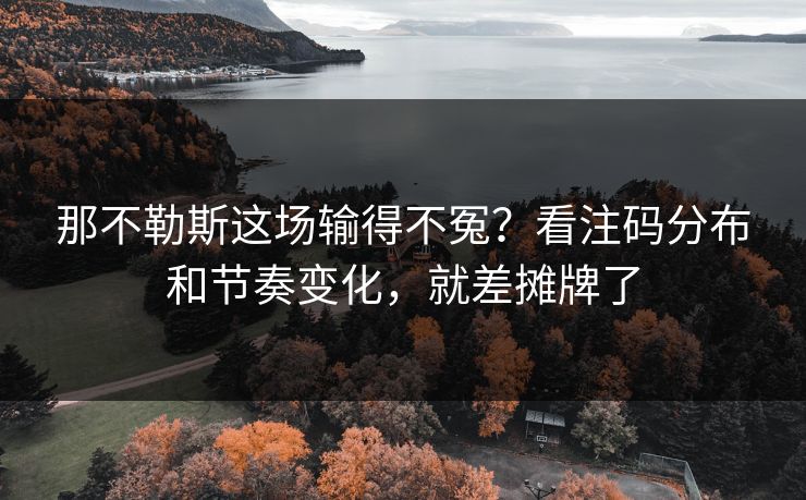 那不勒斯这场输得不冤？看注码分布和节奏变化，就差摊牌了
