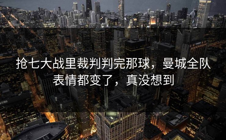抢七大战里裁判判完那球,曼城全队表情都变了,真没想到 抢七大战里裁判判完那球,曼城全队表情都变了,真没想到