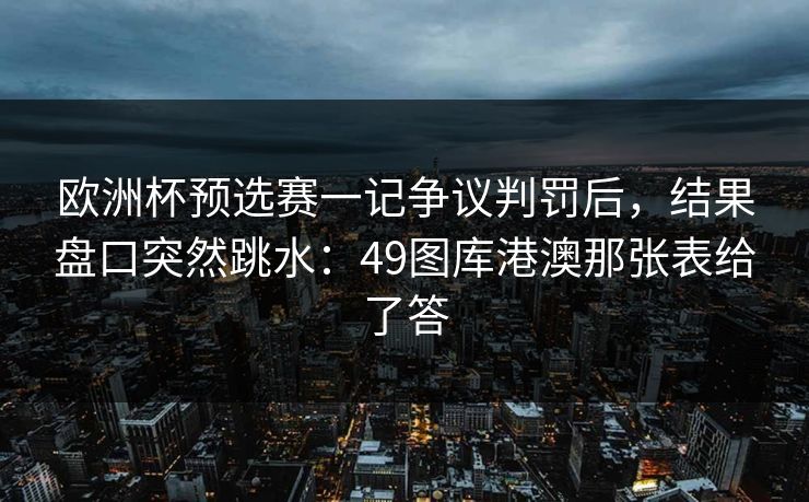欧洲杯预选赛一记争议判罚后,结果盘口突然跳水:49图库港澳那张表给了答 欧洲杯预选赛一记争议判罚后,结果盘口突然跳水:49图库港澳那张表给了答