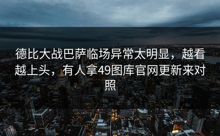 德比大战巴萨临场异常太明显，越看越上头，有人拿49图库官网更新来对照